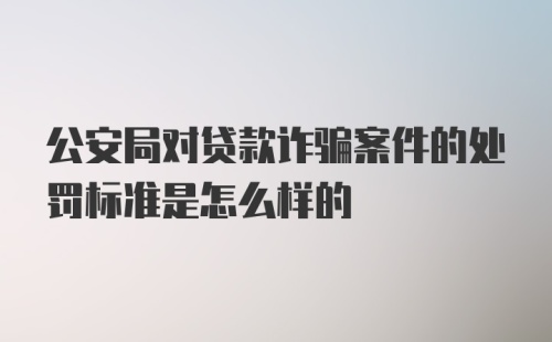 公安局对贷款诈骗案件的处罚标准是怎么样的