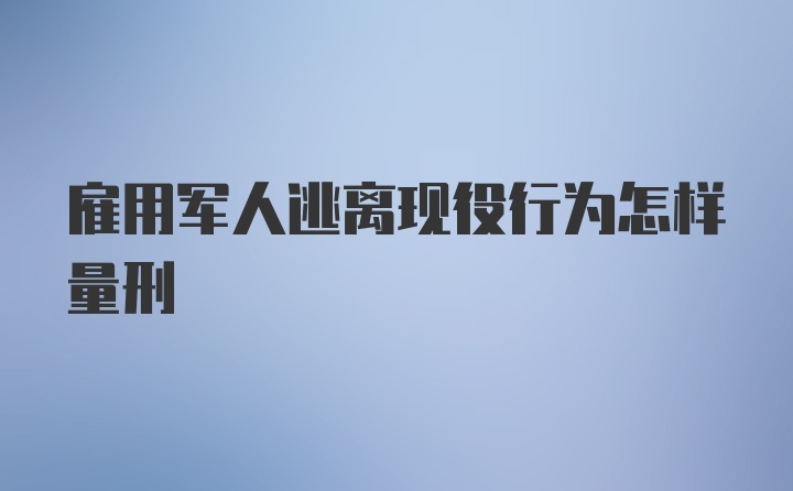 雇用军人逃离现役行为怎样量刑