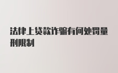 法律上贷款诈骗有何处罚量刑限制