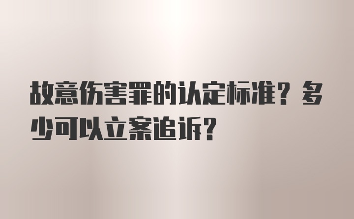 故意伤害罪的认定标准？多少可以立案追诉？