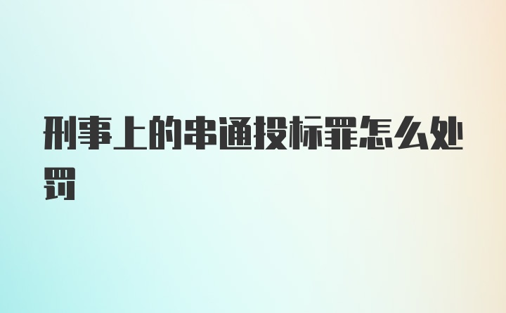 刑事上的串通投标罪怎么处罚