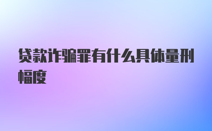 贷款诈骗罪有什么具体量刑幅度