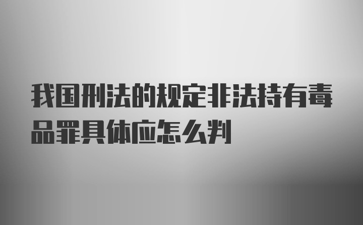 我国刑法的规定非法持有毒品罪具体应怎么判