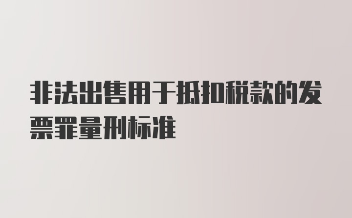 非法出售用于抵扣税款的发票罪量刑标准