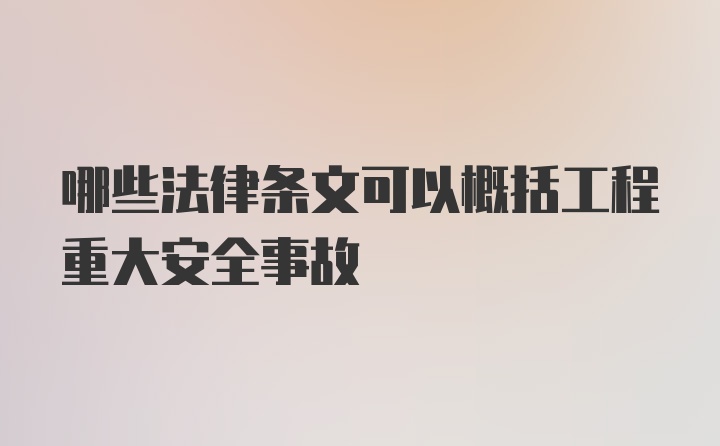 哪些法律条文可以概括工程重大安全事故