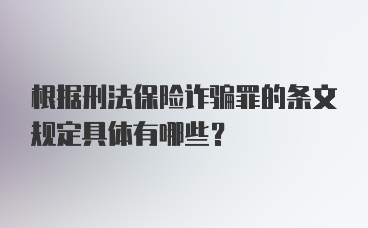 根据刑法保险诈骗罪的条文规定具体有哪些？