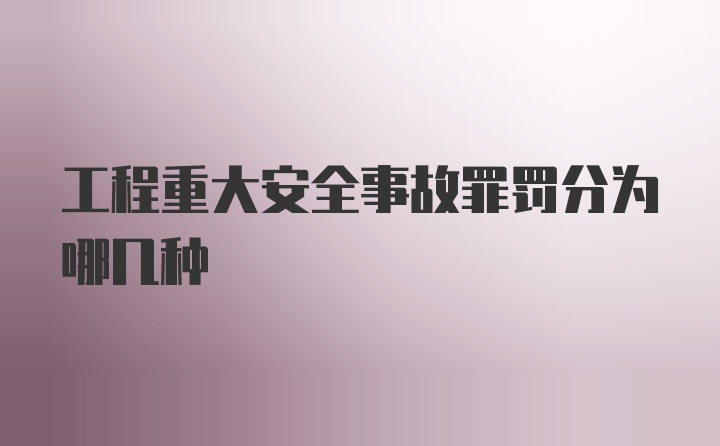 工程重大安全事故罪罚分为哪几种