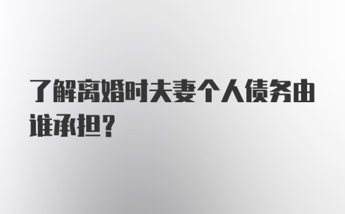 了解离婚时夫妻个人债务由谁承担？