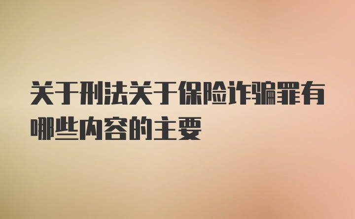 关于刑法关于保险诈骗罪有哪些内容的主要