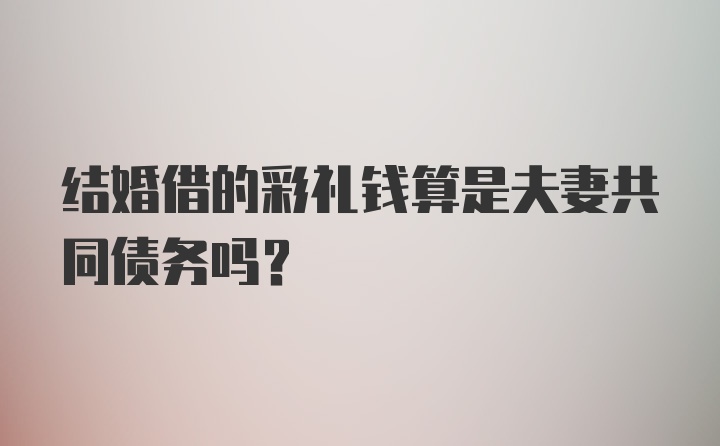 结婚借的彩礼钱算是夫妻共同债务吗？