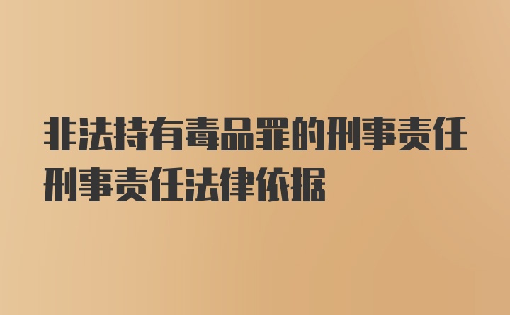 非法持有毒品罪的刑事责任刑事责任法律依据