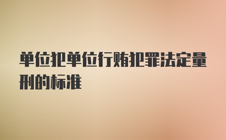 单位犯单位行贿犯罪法定量刑的标准