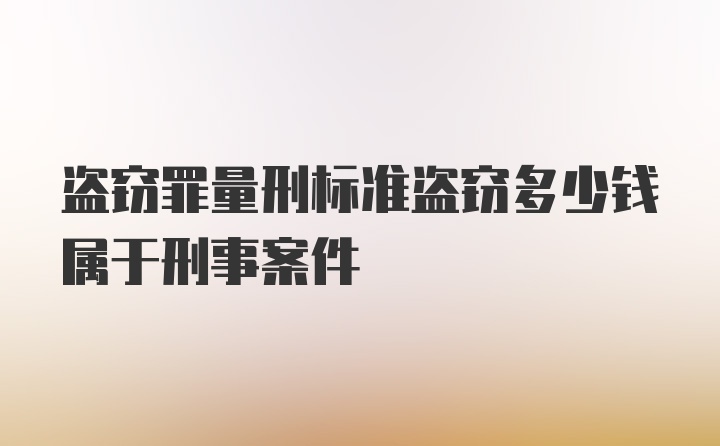 盗窃罪量刑标准盗窃多少钱属于刑事案件