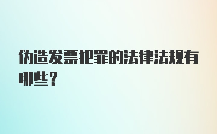 伪造发票犯罪的法律法规有哪些？