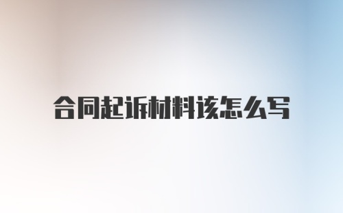 合同起诉材料该怎么写