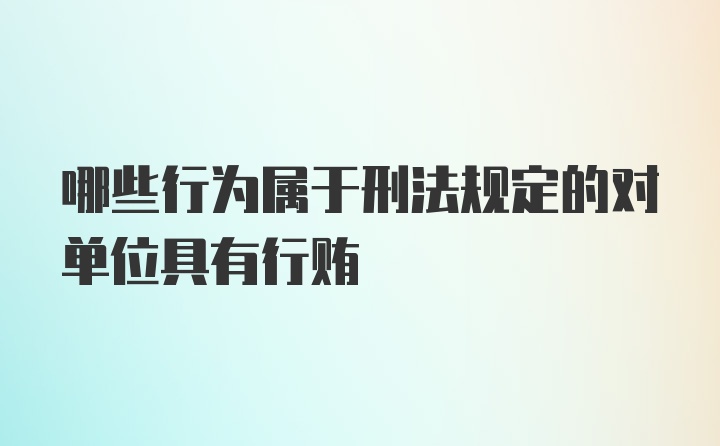 哪些行为属于刑法规定的对单位具有行贿