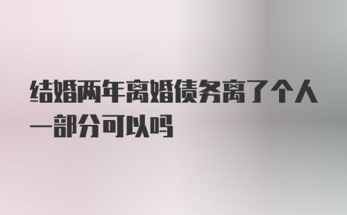 结婚两年离婚债务离了个人一部分可以吗