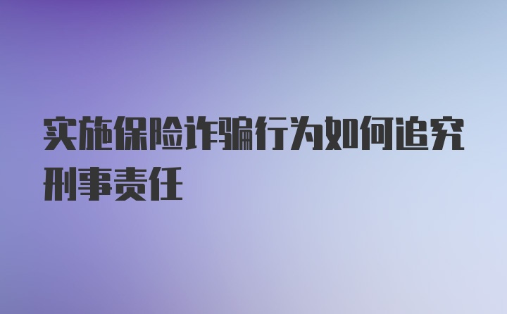 实施保险诈骗行为如何追究刑事责任