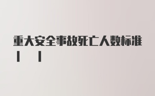 重大安全事故死亡人数标准| |