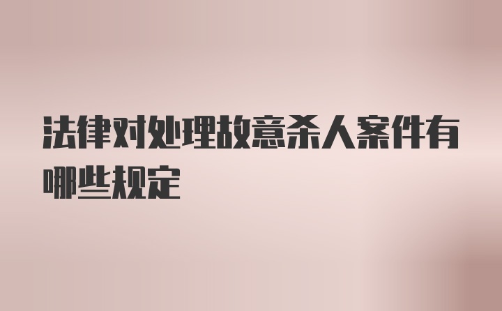 法律对处理故意杀人案件有哪些规定