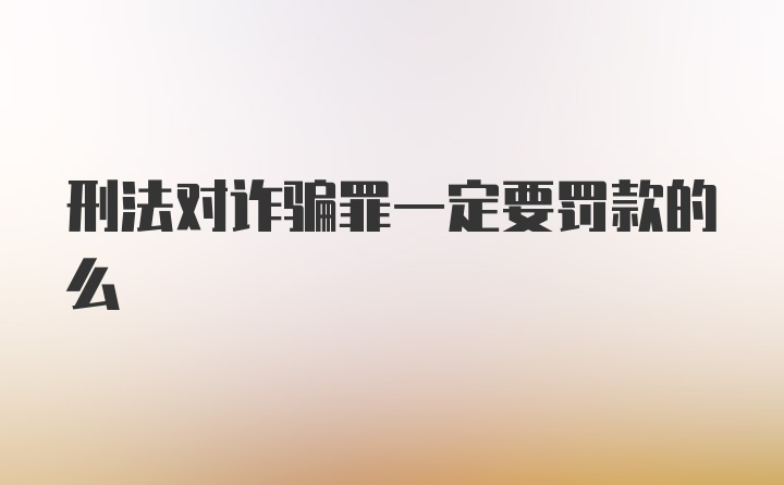 刑法对诈骗罪一定要罚款的么