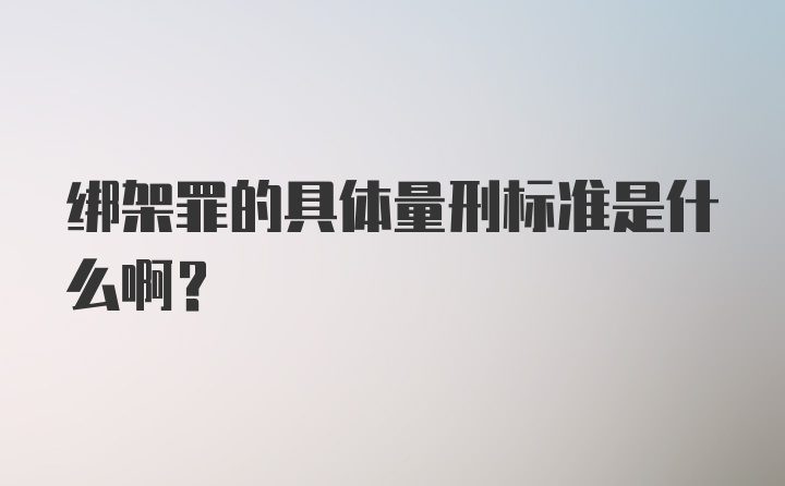 绑架罪的具体量刑标准是什么啊？