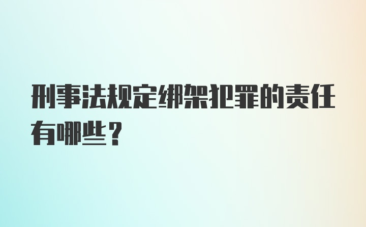 刑事法规定绑架犯罪的责任有哪些?