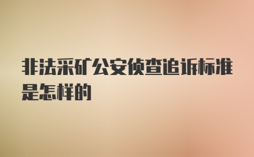 非法采矿公安侦查追诉标准是怎样的