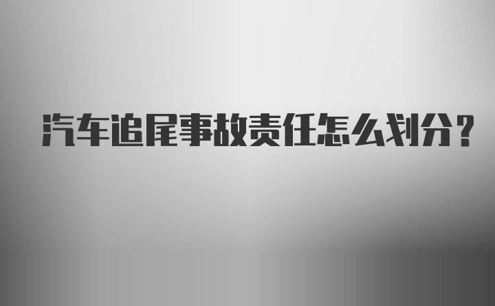 汽车追尾事故责任怎么划分？