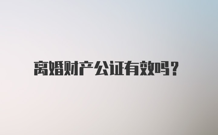 离婚财产公证有效吗？