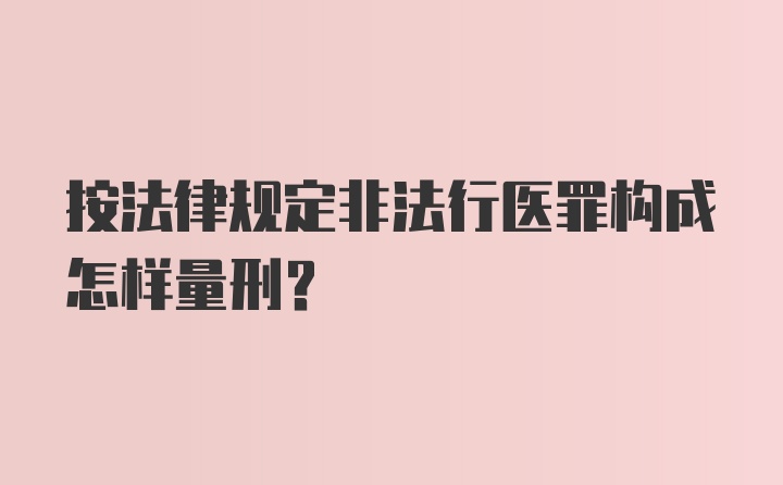 按法律规定非法行医罪构成怎样量刑？