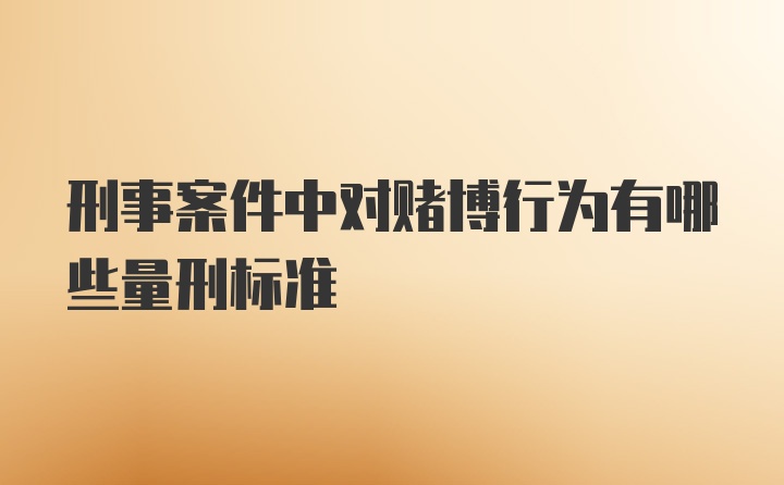 刑事案件中对赌博行为有哪些量刑标准