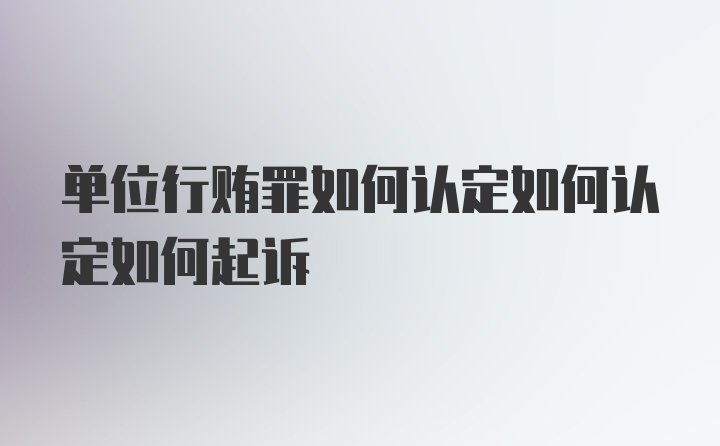 单位行贿罪如何认定如何认定如何起诉