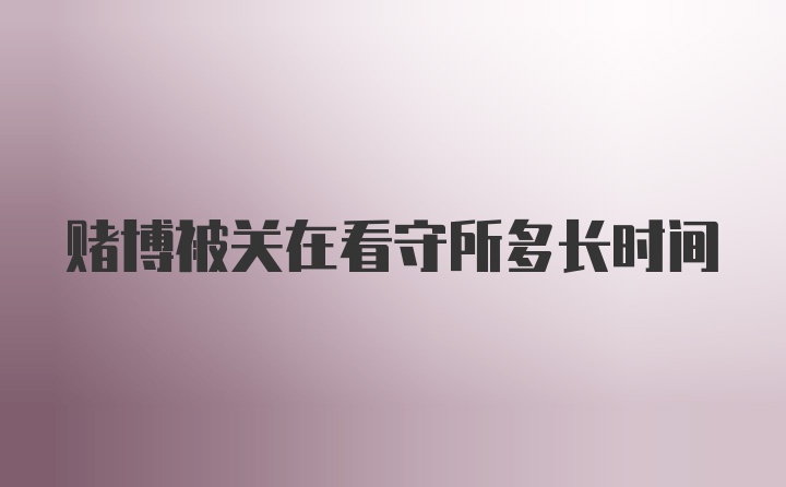 赌博被关在看守所多长时间