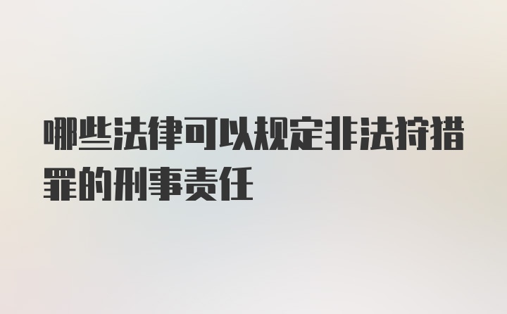 哪些法律可以规定非法狩猎罪的刑事责任