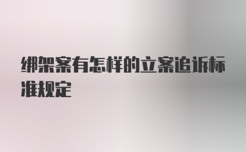 绑架案有怎样的立案追诉标准规定