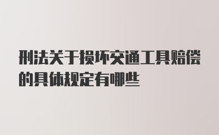 刑法关于损坏交通工具赔偿的具体规定有哪些