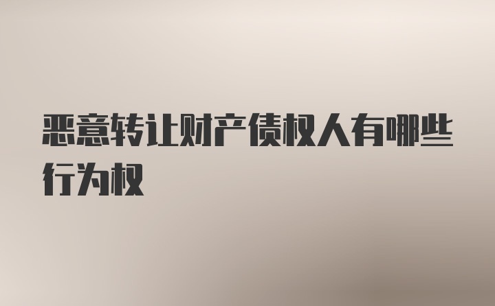 恶意转让财产债权人有哪些行为权