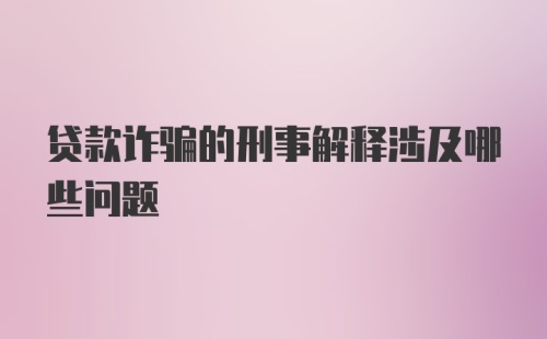 贷款诈骗的刑事解释涉及哪些问题