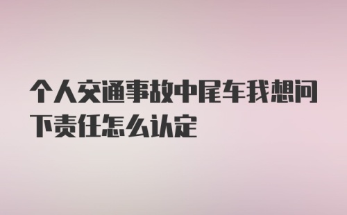 个人交通事故中尾车我想问下责任怎么认定