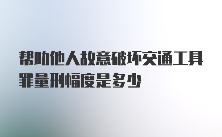 帮助他人故意破坏交通工具罪量刑幅度是多少