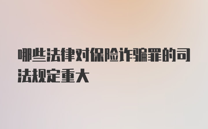 哪些法律对保险诈骗罪的司法规定重大