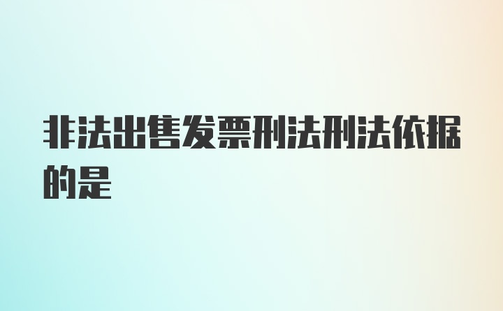 非法出售发票刑法刑法依据的是