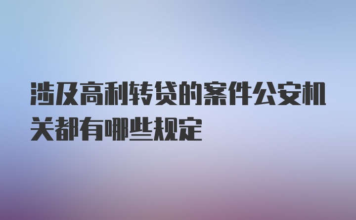 涉及高利转贷的案件公安机关都有哪些规定