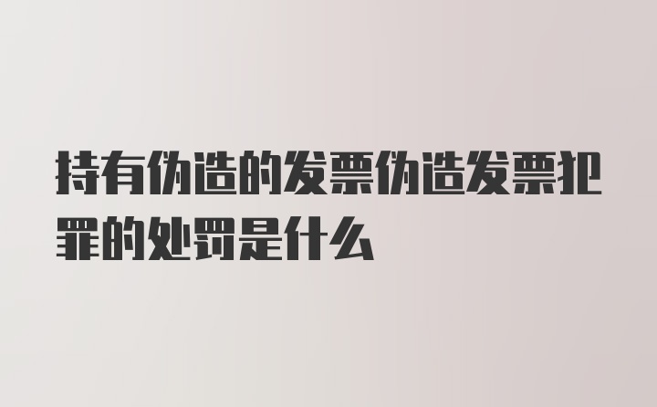 持有伪造的发票伪造发票犯罪的处罚是什么