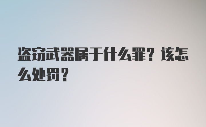 盗窃武器属于什么罪？该怎么处罚？