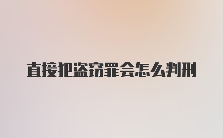 直接犯盗窃罪会怎么判刑