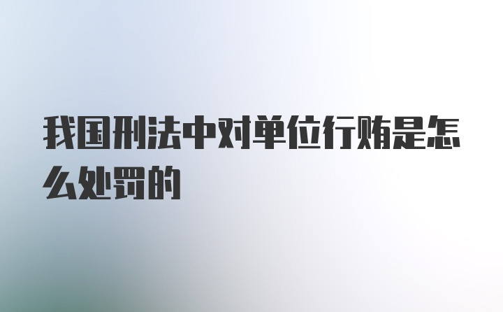 我国刑法中对单位行贿是怎么处罚的