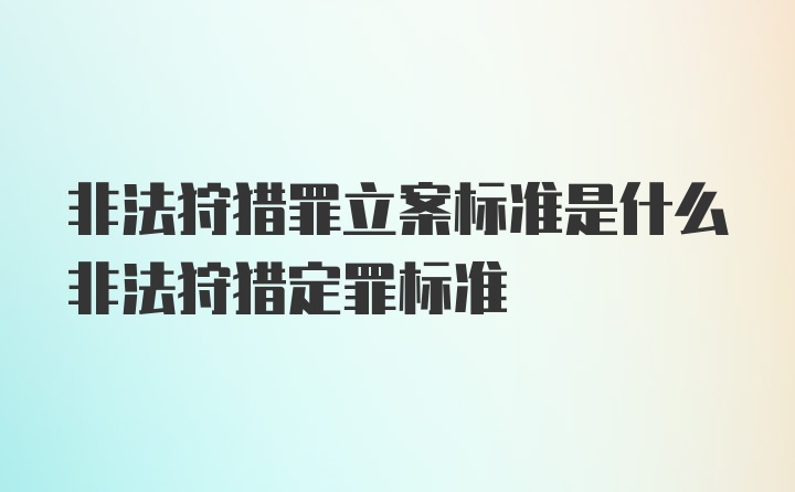 非法狩猎罪立案标准是什么非法狩猎定罪标准