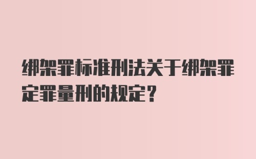 绑架罪标准刑法关于绑架罪定罪量刑的规定?